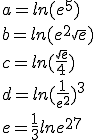 a=ln(e^5)\\b=ln(e^2\sqrt{e})\\c=ln ( \frac{\sqrt{e}}{4}  )\\d=ln ( \frac{1}{e^2}  )^3\\e=\frac{1}{3}lne^{27}